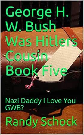 George H. W. Bush Was Hitlers Cousin Book Five: Nazi Daddy I Love You ...