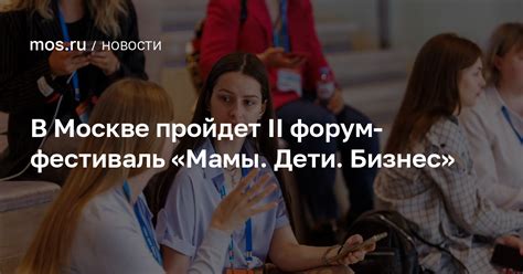 В Москве пройдет II форум-фестиваль «Мамы. Дети. Бизнес» / Новости ...
