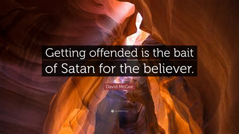 David McGee Quote: "Getting offended is the bait of Satan for the ...