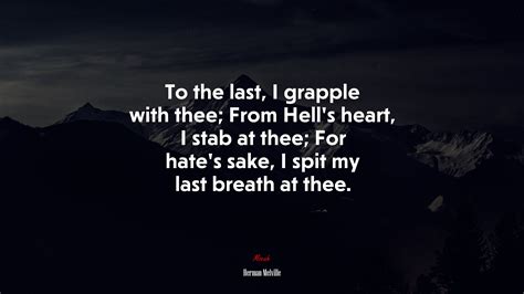 To the last, I grapple with thee; From Hell’s heart, I stab at thee ...