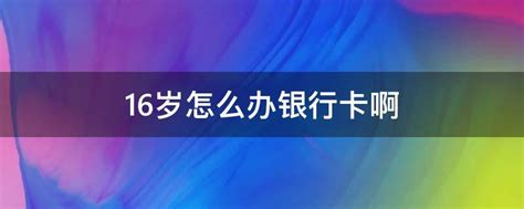 16岁怎么办银行卡啊 - 业百科