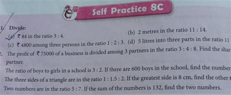 Self Practice 8 C Divide: (a) ₹ 84 in the ratio 3 : 4. (b) 2 metres in t..