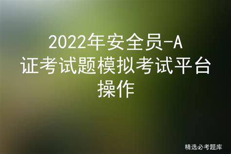 2022年安全员-A证考试题模拟考试平台操作 - 标件库