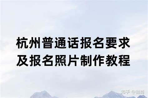 一文搞懂！杭州普通话报名要求及报名照片制作教程 - 知乎