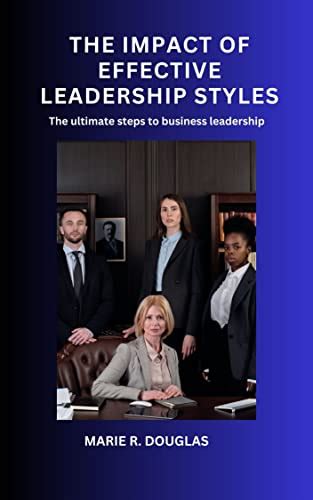 The Impact of Effective Leadership Styles: The Ultimate Steps to ...