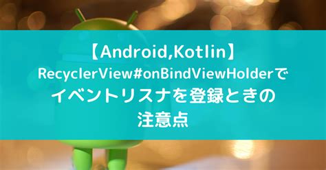 【Android,Kotlin】RecyclerView#onBindViewHolderでイベントリスナを登録すると重複して実行されることが ...