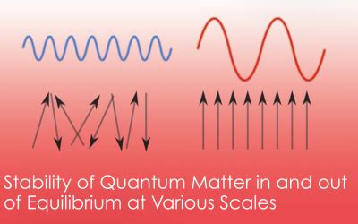 Stability of Quantum Matter in and out of Equilibrium at Various Scales ...