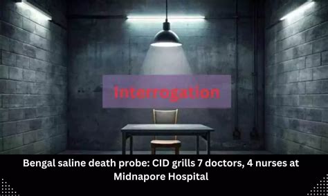 Bengal saline death probe: CID grills 7 doctors, 4 nurses at Midnapore ...