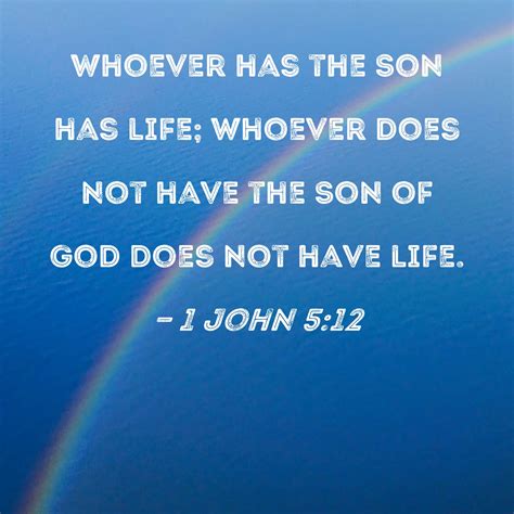 1 John 5:12 Whoever has the Son has life; whoever does not have the Son ...