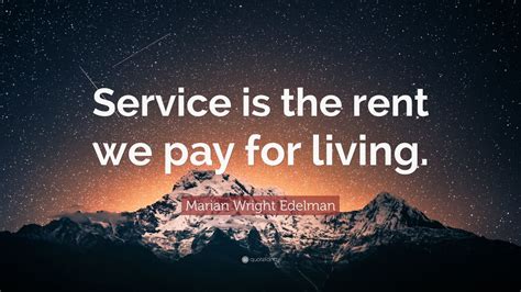 Marian Wright Edelman Quote: “Service is the rent we pay for living ...