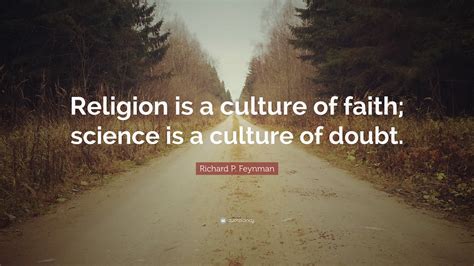 Richard P. Feynman Quote: “Religion is a culture of faith; science is a ...