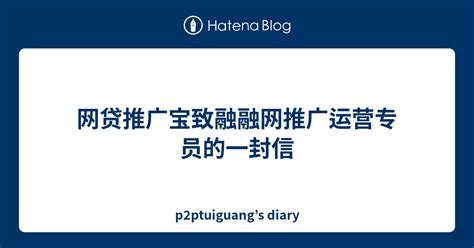 网贷推广宝致融融网推广运营专员的一封信 - p2ptuiguang’s diary