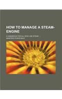 How to Manage a Steam-Engine; A Handbook for All Who Use Steam by ...