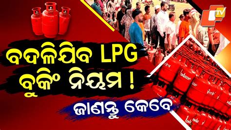 Gas Booking Rules: ଗ୍ରାହକଙ୍କ ପାଇଁ ଆସୁଛି ବଡ଼ ଖବର, ମେ’ ବଦଳିବ LPG ବୁକିଂ ନିୟମ