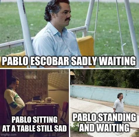 Sad Pablo Escobar Meme - Imgflip