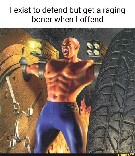 I exist to defend but get a raging boner when I offend - iFunny