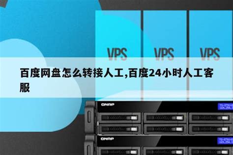 百度网盘怎么转接人工,百度24小时人工客服-便宜VPS网 - 便宜VPS_香港VPS_美国VPS主机