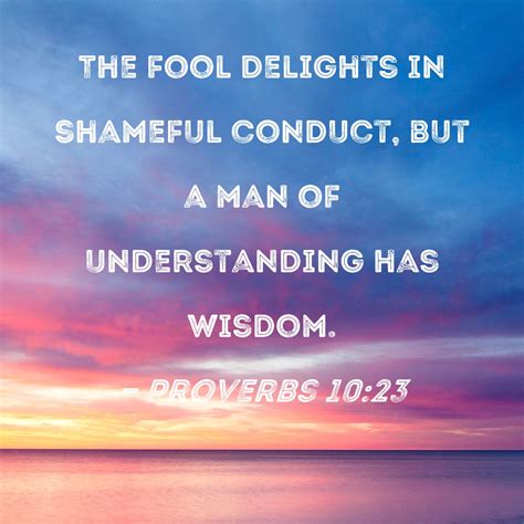 Proverbs 10:23 The fool delights in shameful conduct, but a man of ...