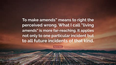 Byron Katie Quote: “To make amends” means to right the perceived wrong ...