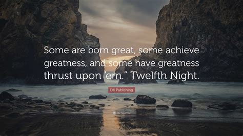 DK Publishing Quote: “Some are born great, some achieve greatness, and ...