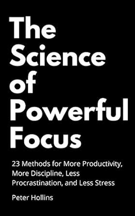 The Science of Powerful Focus: 23 Methods for More Productivity, More ...
