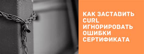 Как заставить curl игнорировать ошибки сертификата