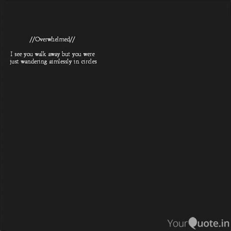 //Overwhelmed// I see yo... | Quotes & Writings by Lina | YourQuote