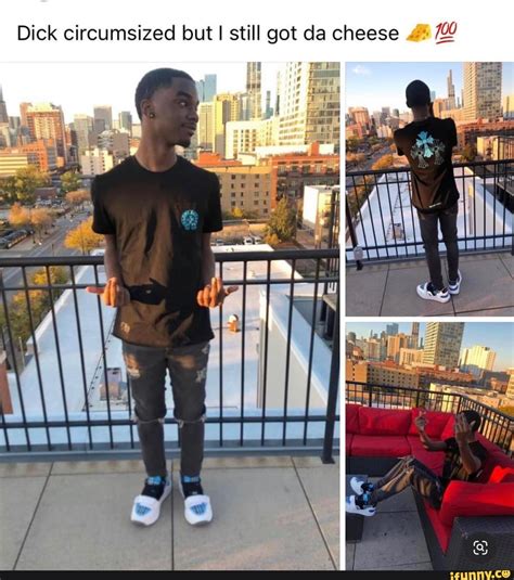 Dick ci i Dick rcumsized but I still got da cheese - iFunny