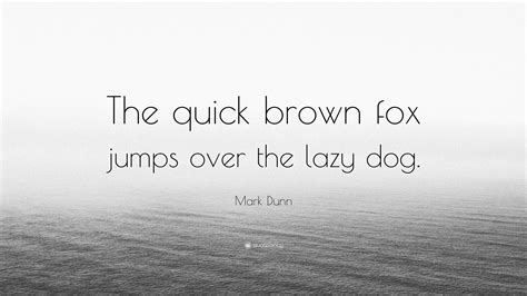 Mark Dunn Quote: “The quick brown fox jumps over the lazy dog.”
