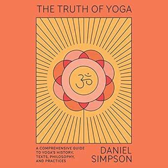 The Truth of Yoga: A Comprehensive Guide to Yoga's History, Texts ...
