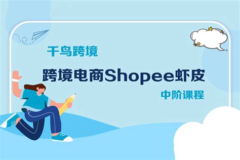 千鸟跨境·跨境电商Shopee虾皮中阶课程-睿知网