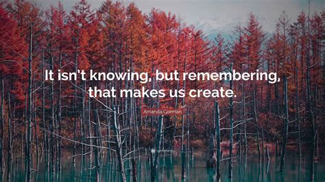 Amanda Gorman Quote: “It isn’t knowing, but remembering, that makes us ...
