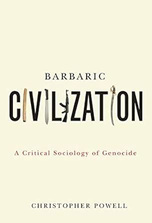 Barbaric Civilization: A Critical Sociology of Genocide : Powell ...