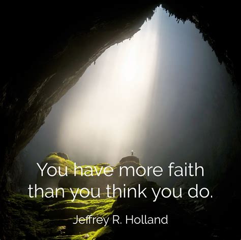 "You have more faith than you think you do." Jeffrey R. Holland ...