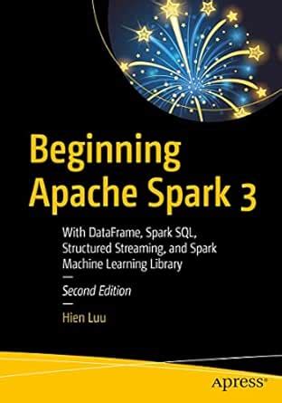 Beginning Apache Spark 3: With DataFrame, Spark SQL, Structured ...