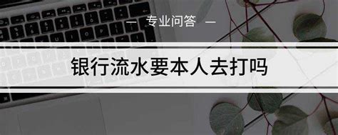 银行流水需要本人去打吗 不能委托他人代办-股城热点