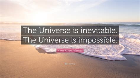 Nima Arkani-Hamed Quote: “The Universe is inevitable. The Universe is ...