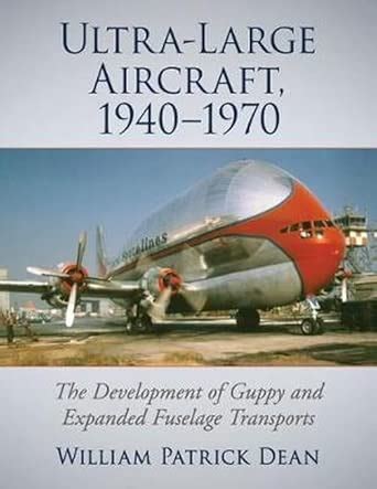 Ultra-Large Aircraft, 1940-1970: The Development of Guppy and Expanded ...