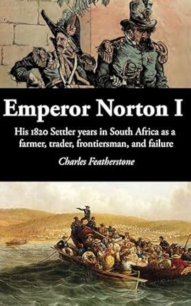 Emperor Norton I: His 1820 Settler years in South Africa as a farmer ...