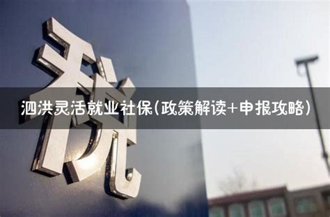 泗洪灵活就业社保(政策解读+申报攻略) - 灵活用工代发工资平台