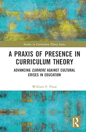 A Praxis of Presence in Curriculum Theory: Advancing Currere against ...