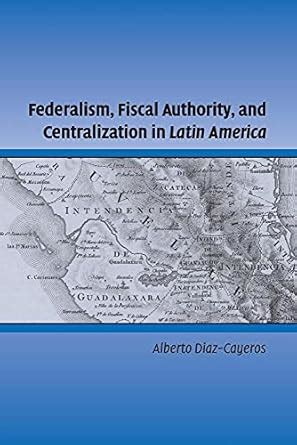 Buy Federalism, Fiscal Authority, and Centralization in Latin America ...