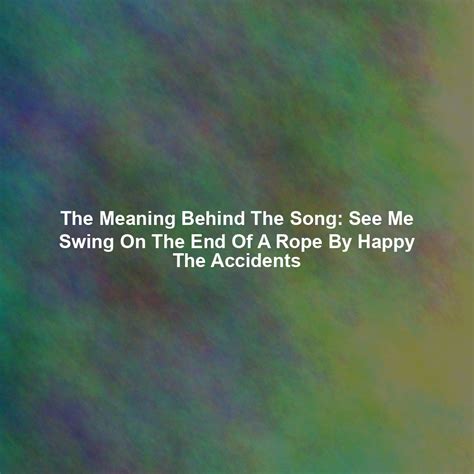 The Meaning Behind The Song: See Me Swing On The End Of A Rope By Happy ...