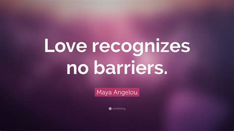 Maya Angelou Quote: “Love recognizes no barriers.”