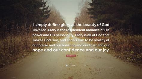 Sam Storms Quote: “I simply define glory as the beauty of God unveiled ...