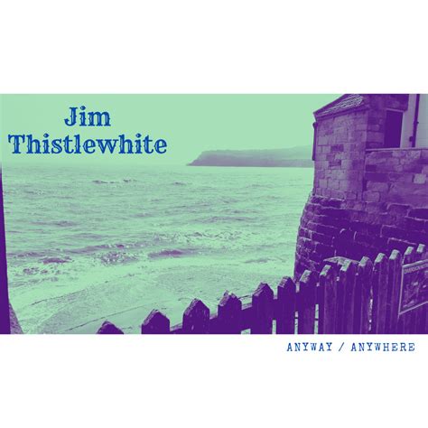 Anyway / Anywhere (Video Session) | Jim Thistlewhite
