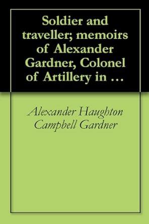 Soldier and traveller; memoirs of Alexander Gardner, Colonel of ...