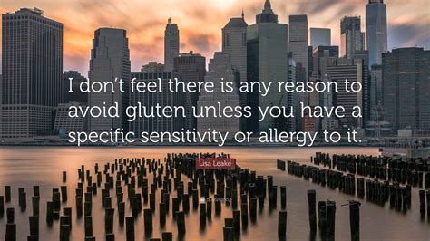 Lisa Leake Quote: “I don’t feel there is any reason to avoid gluten unless you have a specific ...