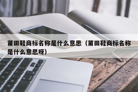 莆田鞋商标名称是什么意思（莆田鞋商标名称是什么意思呀） | 成都户口网