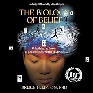 The Biology of Belief: Unleashing the Power of Consciousness, Matter ...